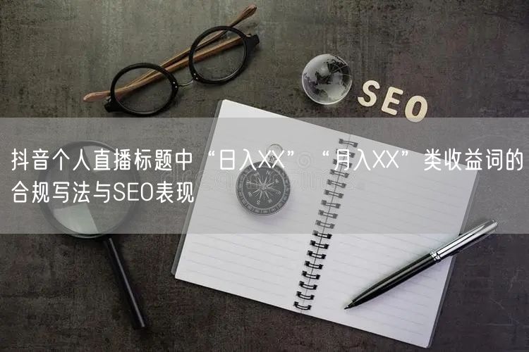 抖音个人直播标题中“日入XX”“月入XX”类收益词的合规写法与SEO表现
