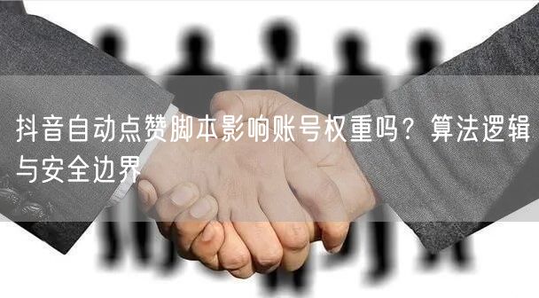 抖音自动点赞脚本影响账号权重吗？算法逻辑与安全边界