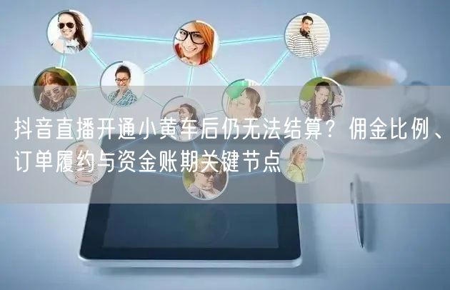 抖音直播开通小黄车后仍无法结算？佣金比例