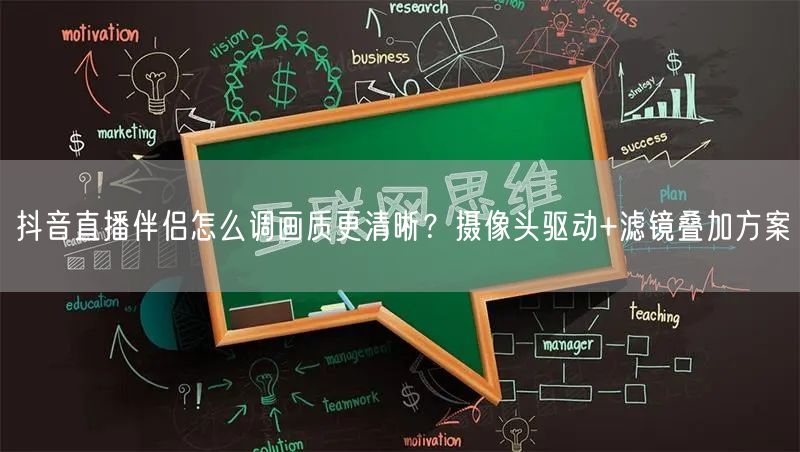 抖音直播伴侣怎么调画质更清晰？摄像头驱动+滤镜叠加方案