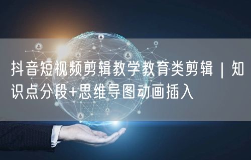 抖音短视频剪辑教学教育类剪辑｜知识点分段+思维导图动画插入