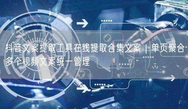 抖音文案提取工具在线提取合集文案｜单页聚合多个视频文案统一管理