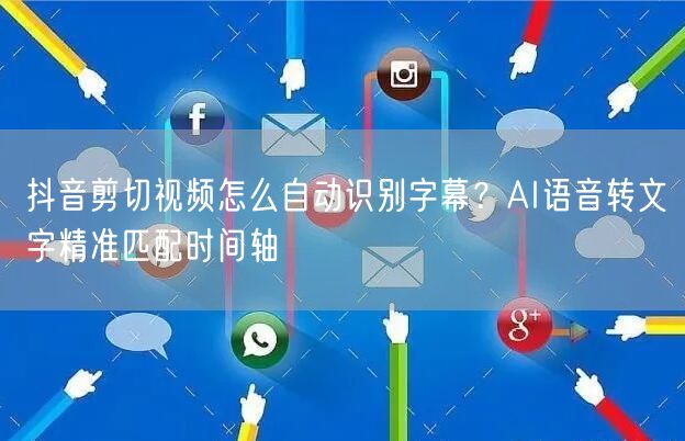 抖音剪切视频怎么自动识别字幕？AI语音转文字精准匹配时间轴