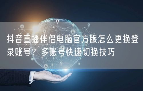 抖音直播伴侣电脑官方版怎么更换登录账号？