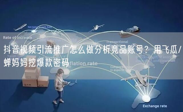 抖音视频引流推广怎么做分析竞品账号？用飞