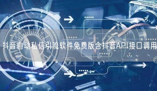 抖音自动私信引流软件免费版含抖音API接口调用