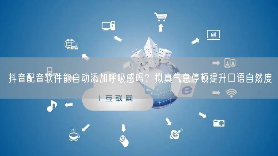 抖音配音软件能自动添加呼吸感吗？拟真气息停顿提升口语自然度